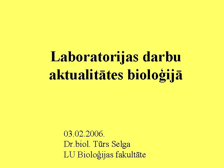 Laboratorijas darbu aktualitātes bioloģijā 03. 02. 2006. Dr. biol. Tūrs Selga LU Bioloģijas fakultāte