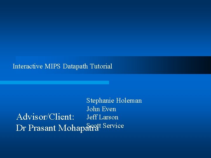 Interactive MIPS Datapath Tutorial Stephanie Holeman John Even Advisor/Client: Jeff Larson Scott Service Dr
