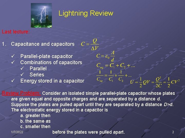 Lightning Review Last lecture: 1. Capacitance and capacitors ü Parallel-plate capacitor ü Combinations of