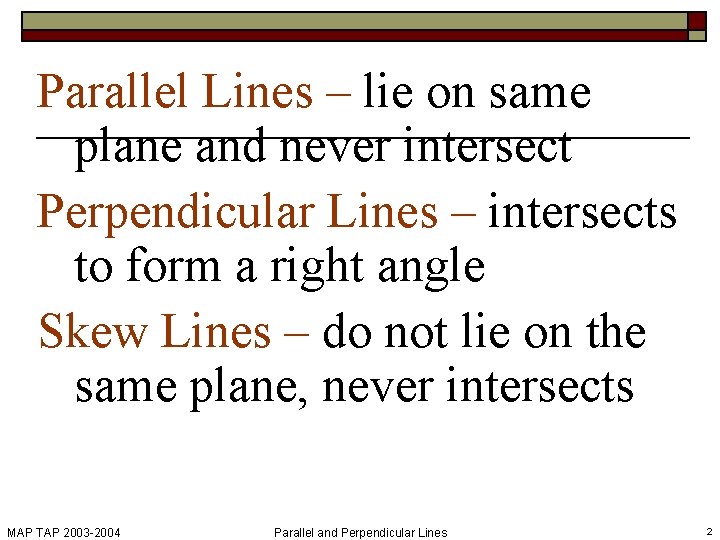 Parallel Lines – lie on same plane and never intersect Perpendicular Lines – intersects