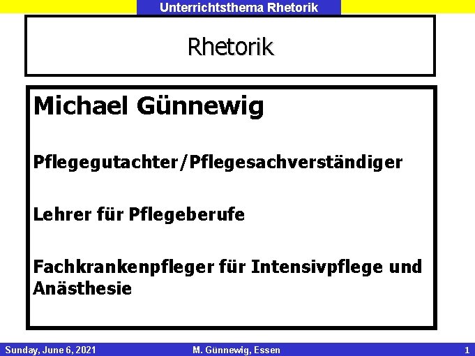 Unterrichtsthema Rhetorik Michael Günnewig Pflegegutachter/Pflegesachverständiger Lehrer für Pflegeberufe Fachkrankenpfleger für Intensivpflege und Anästhesie Sunday,