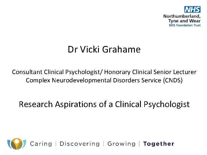 Dr Vicki Grahame Consultant Clinical Psychologist/ Honorary Clinical Senior Lecturer Complex Neurodevelopmental Disorders Service