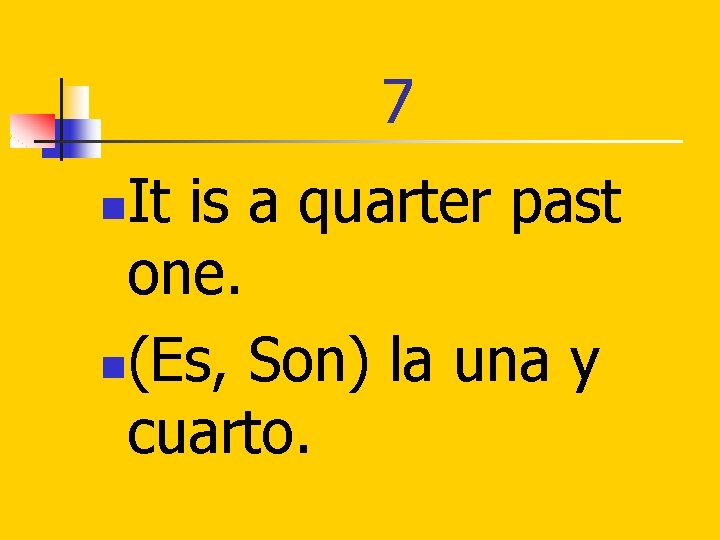 7 It is a quarter past one. n(Es, Son) la una y cuarto. n