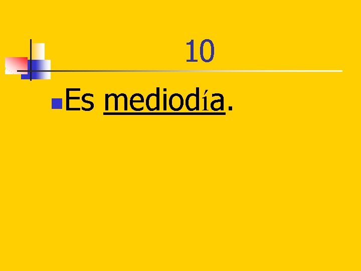 10 n Es mediodía. 