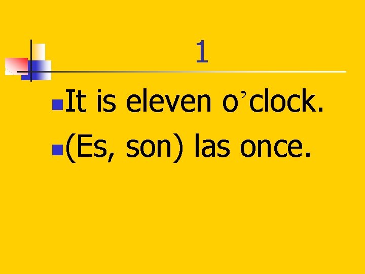 1 It is eleven o’clock. n(Es, son) las once. n 