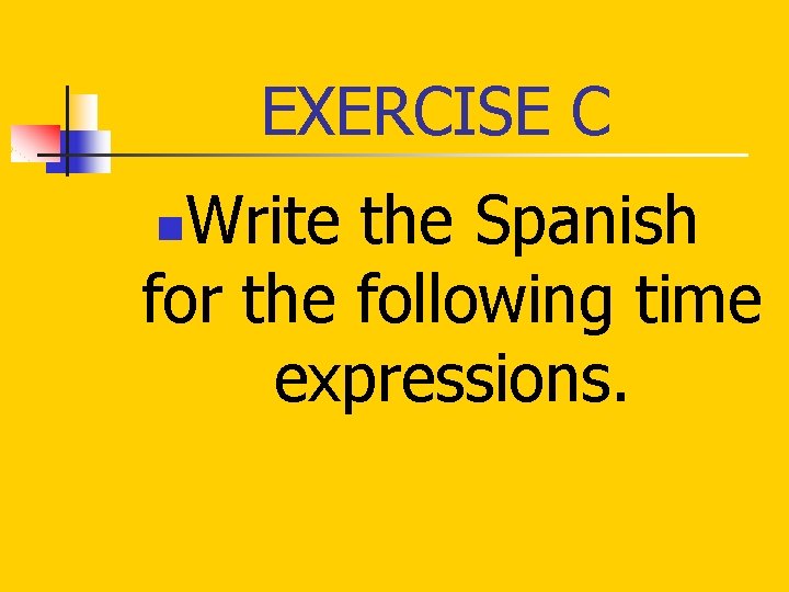 EXERCISE C Write the Spanish for the following time expressions. n 