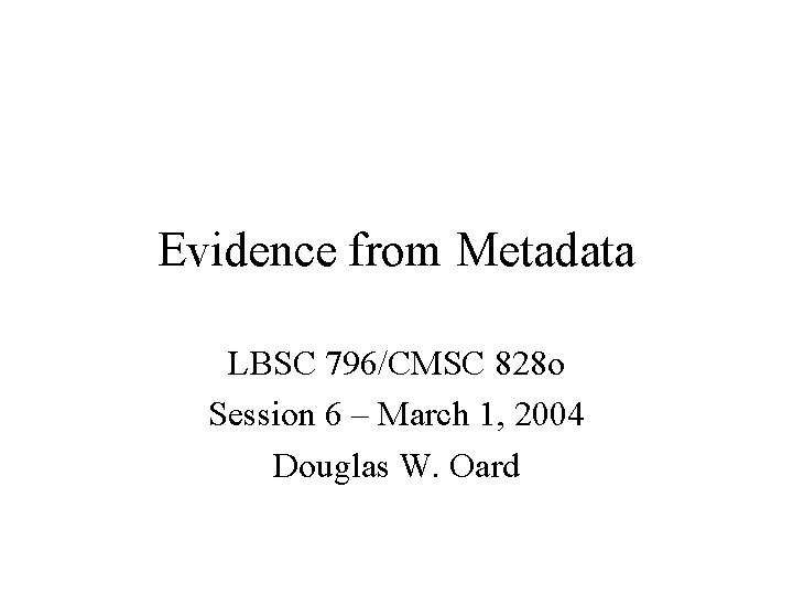 Evidence from Metadata LBSC 796/CMSC 828 o Session 6 – March 1, 2004 Douglas