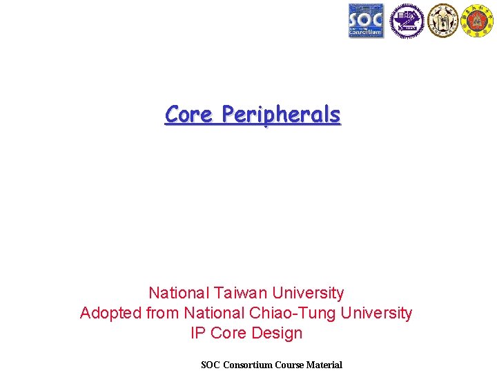 Core Peripherals National Taiwan University Adopted from National Chiao-Tung University IP Core Design SOC