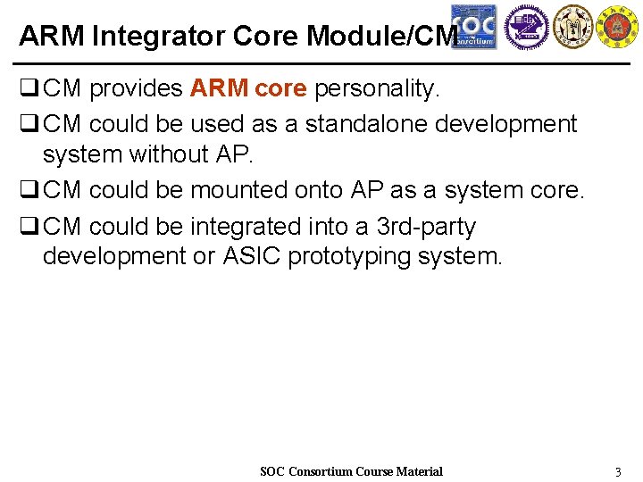 ARM Integrator Core Module/CM q CM provides ARM core personality. q CM could be