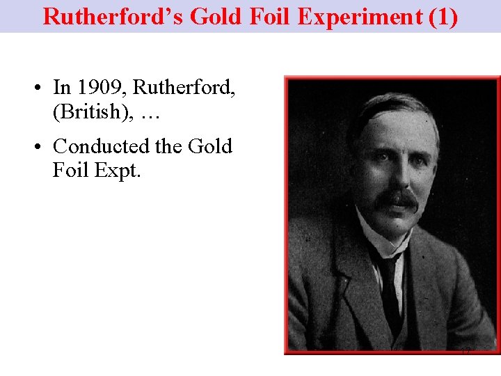 Rutherford’s Gold Foil Experiment (1) • In 1909, Rutherford, (British), … • Conducted the