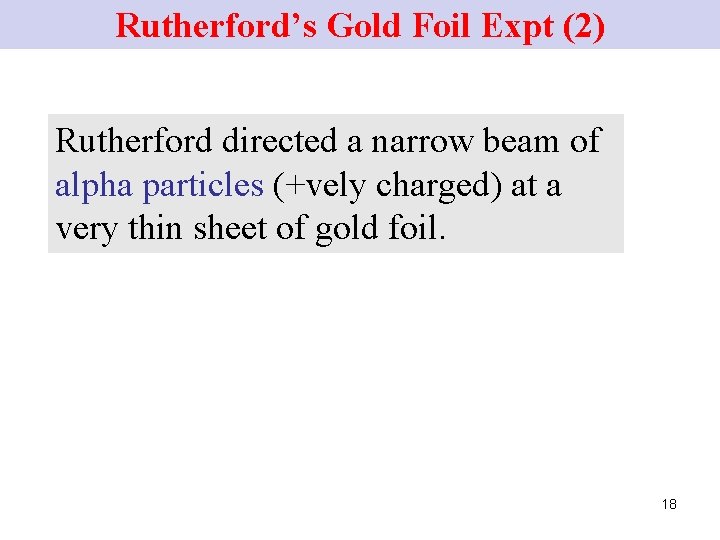 Rutherford’s Gold Foil Expt (2) Rutherford directed a narrow beam of alpha particles (+vely