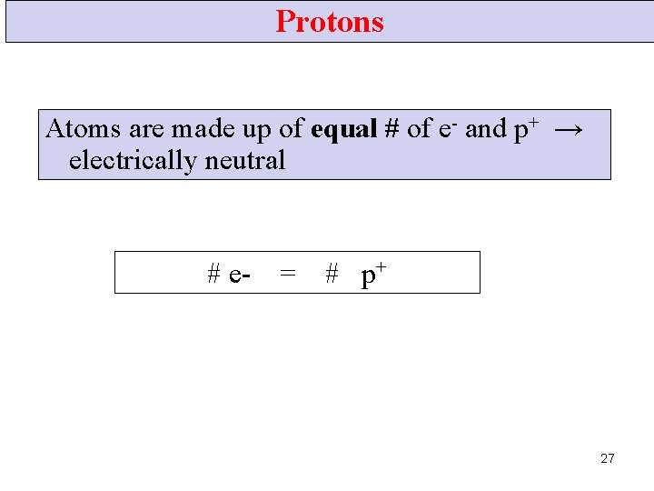 Protons Atoms are made up of equal # of e- and p+ → electrically