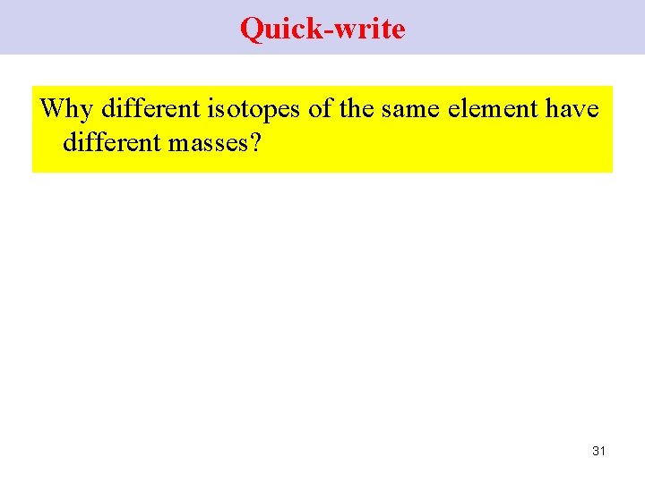 Quick-write Why different isotopes of the same element have different masses? 31 