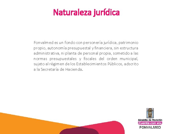 Naturaleza jurídica Fonvalmed es un fondo con personería jurídica, patrimonio propio, autonomía presupuestal y