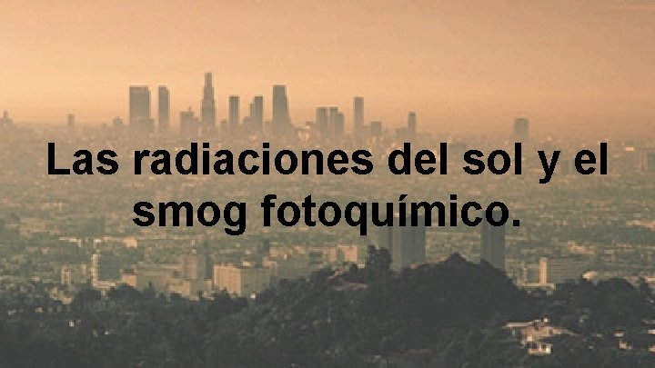 Las radiaciones del sol y el smog fotoquímico. 