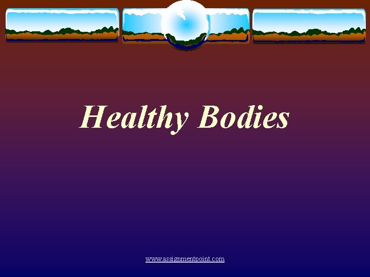 Healthy Bodies www. assignmentpoint. com 