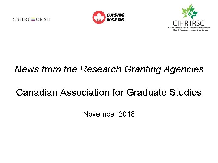 News from the Research Granting Agencies Canadian Association for Graduate Studies November 2018 