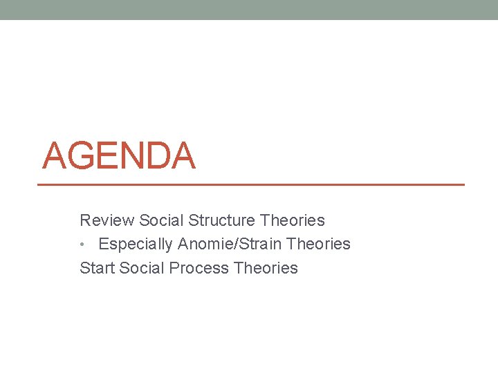 AGENDA Review Social Structure Theories • Especially Anomie/Strain Theories Start Social Process Theories 