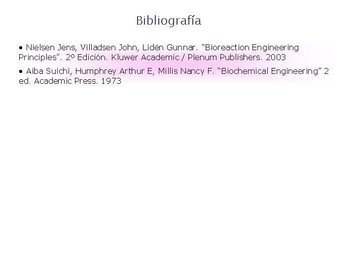 Bibliografía • Nielsen Jens, Villadsen John, Lidén Gunnar. “Bioreaction Engineering Principles”. 2º Edición. Kluwer Bibliografía • Nielsen Jens, Villadsen John, Lidén Gunnar. “Bioreaction Engineering Principles”. 2º Edición. Kluwer