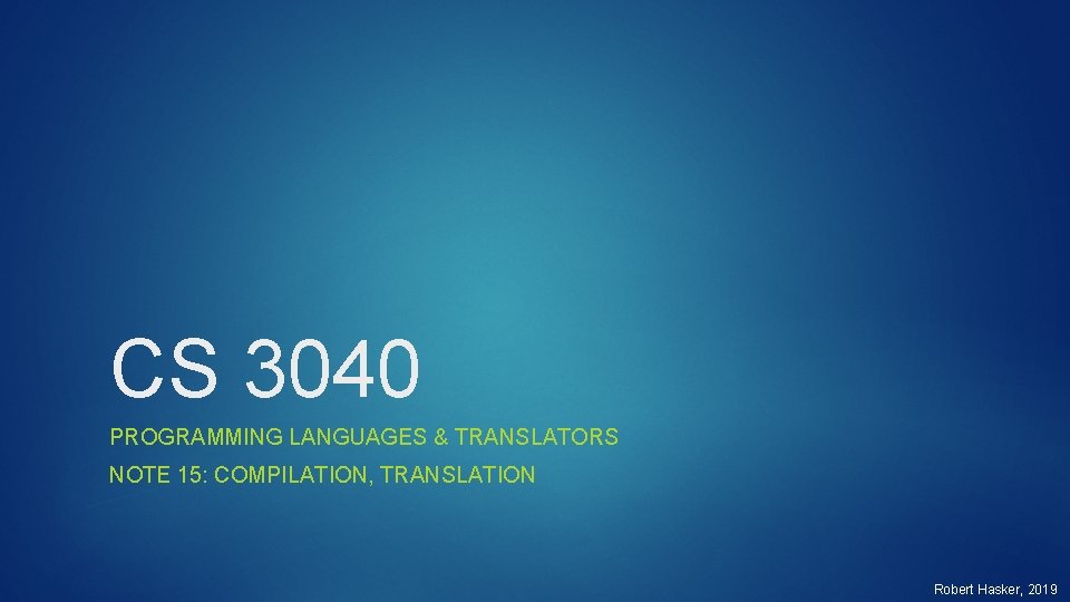 CS 3040 PROGRAMMING LANGUAGES & TRANSLATORS NOTE 15: COMPILATION, TRANSLATION Robert Hasker, 2019 
