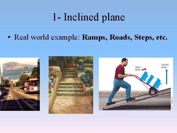 1 - Inclined plane • Real world example: Ramps, Roads, Steps, etc. 