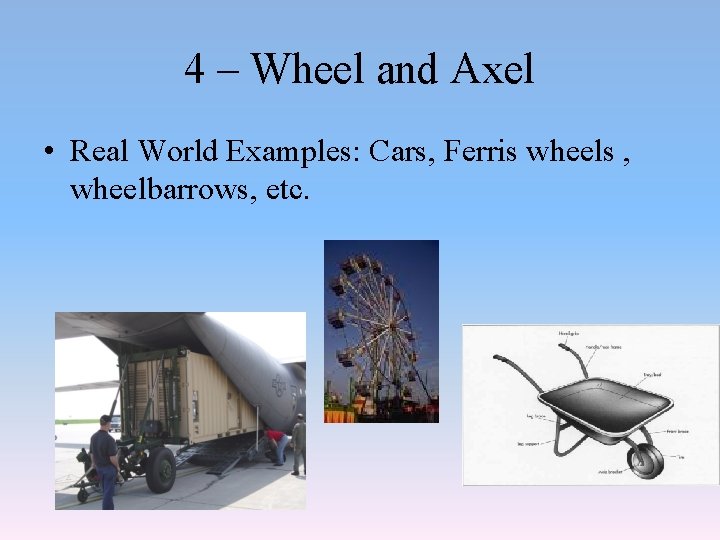 4 – Wheel and Axel • Real World Examples: Cars, Ferris wheels , wheelbarrows,