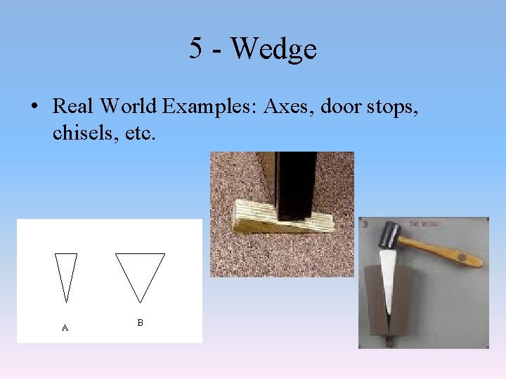 5 - Wedge • Real World Examples: Axes, door stops, chisels, etc. 
