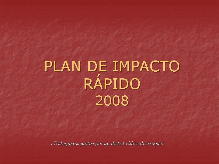 PLAN DE IMPACTO RÁPIDO 2008 ¡Trabajamos juntos por un distrito libre de drogas! 