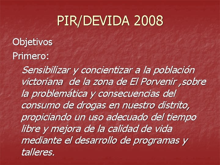 PIR/DEVIDA 2008 Objetivos Primero: Sensibilizar y concientizar a la población victoriana de la zona