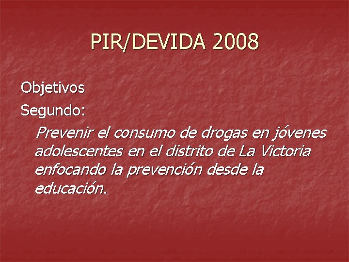 PIR/DEVIDA 2008 Objetivos Segundo: Prevenir el consumo de drogas en jóvenes adolescentes en el