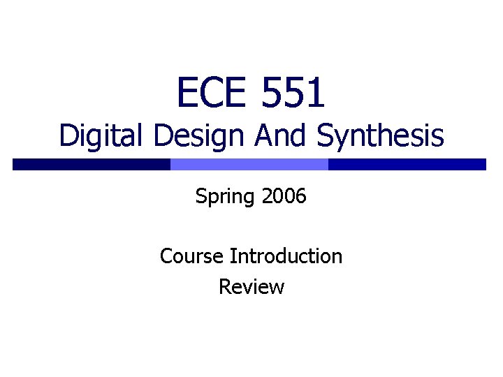 ECE 551 Digital Design And Synthesis Spring 2006 Course Introduction Review 