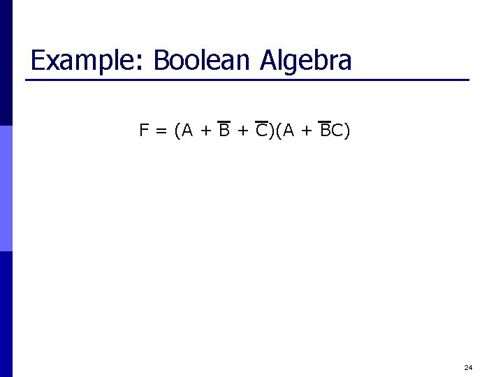 Example: Boolean Algebra F = (A + B + C)(A + BC) 24 
