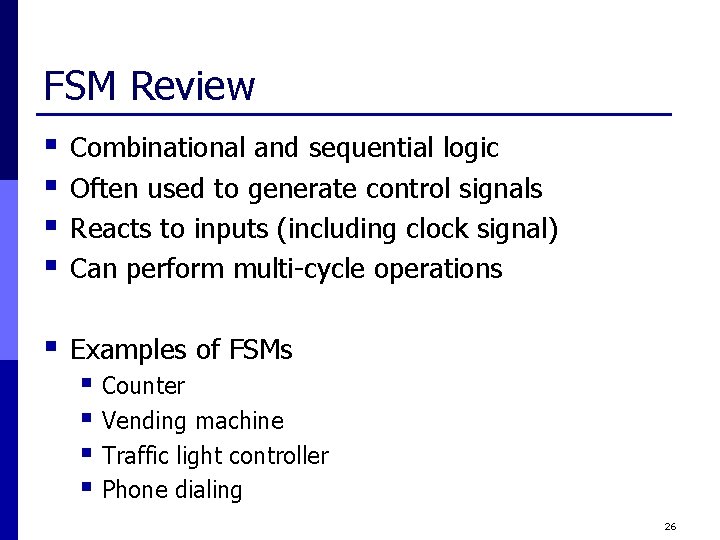 FSM Review § § Combinational and sequential logic Often used to generate control signals