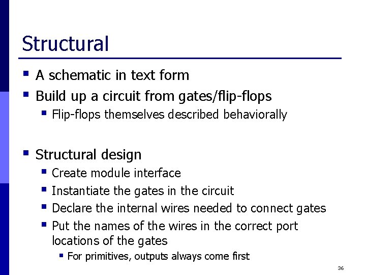 Structural § § A schematic in text form Build up a circuit from gates/flip-flops