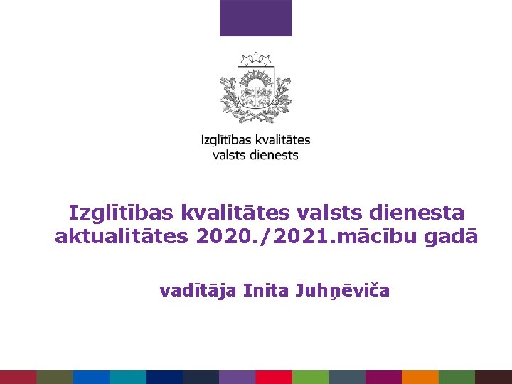 Izglītības kvalitātes valsts dienesta aktualitātes 2020. /2021. mācību gadā vadītāja Inita Juhņēviča 