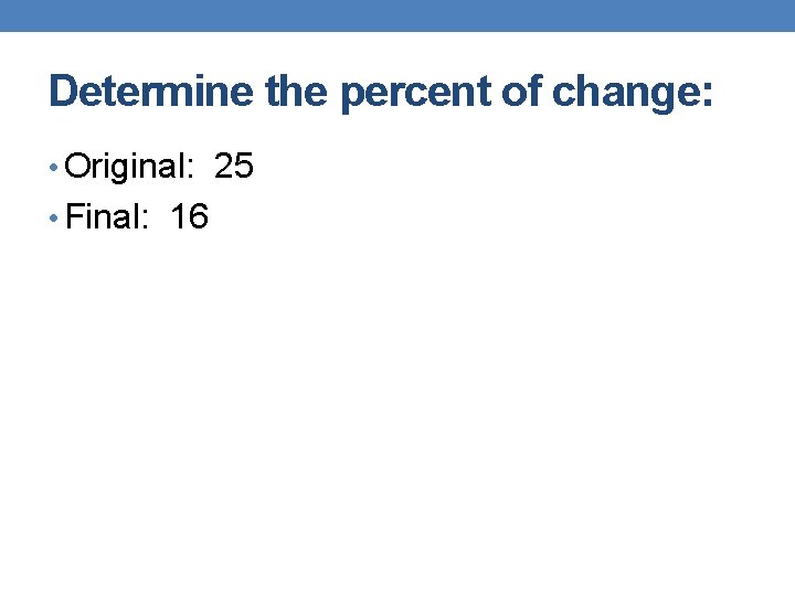 Determine the percent of change: • Original: 25 • Final: 16 