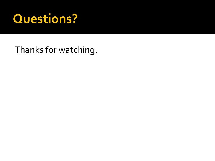 Questions? Thanks for watching. 