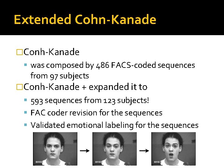 Extended Cohn-Kanade �Conh-Kanade was composed by 486 FACS-coded sequences from 97 subjects �Conh-Kanade +
