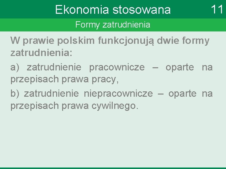 Ekonomia stosowana 11 Formy zatrudnienia W prawie polskim funkcjonują dwie formy zatrudnienia: a) zatrudnienie