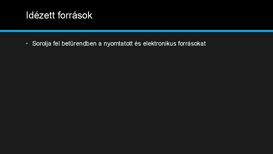 Idézett források • Sorolja fel betűrendben a nyomtatott és elektronikus forrásokat 