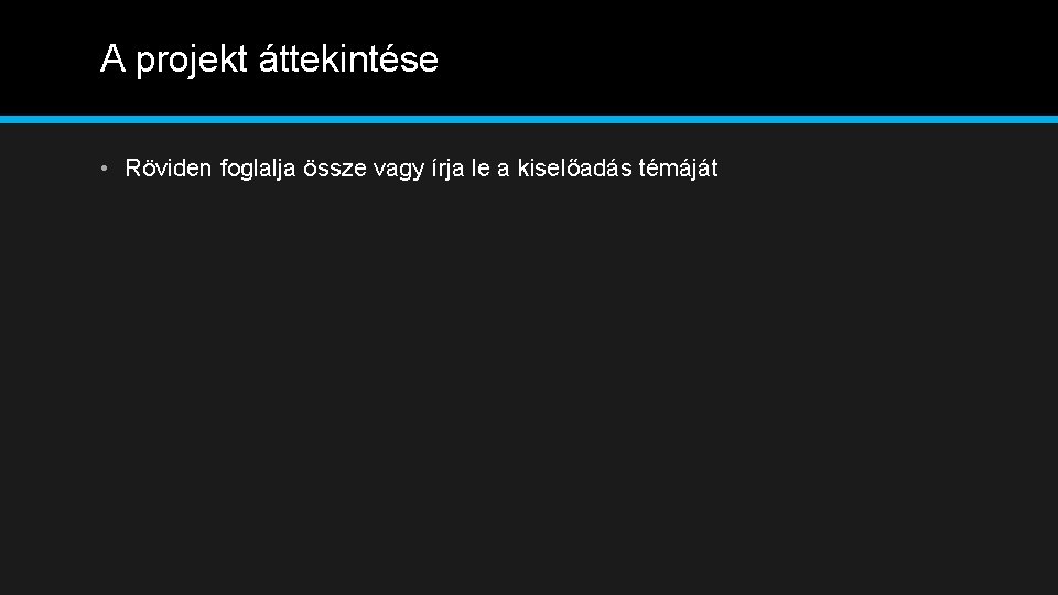 A projekt áttekintése • Röviden foglalja össze vagy írja le a kiselőadás témáját 