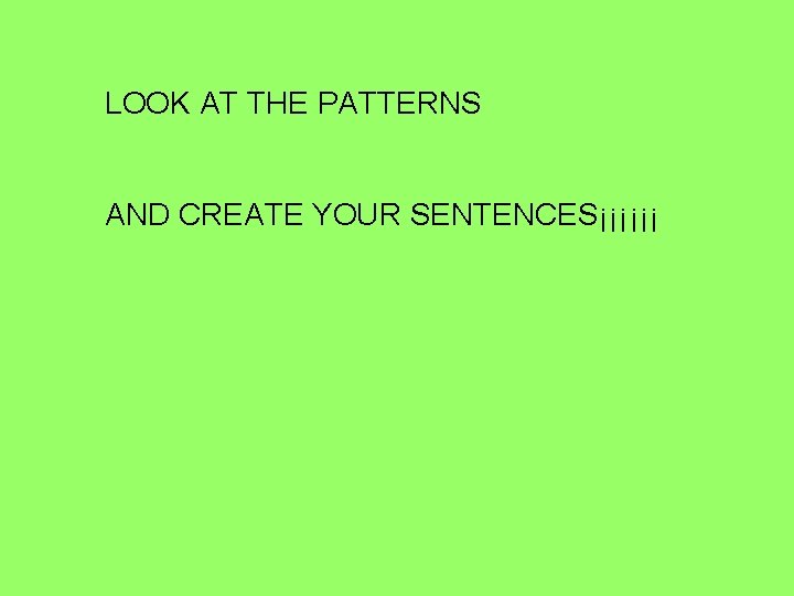 LOOK AT THE PATTERNS AND CREATE YOUR SENTENCES¡¡¡¡¡¡ LOOK AT THE PATTERNS AND CREATE YOUR SENTENCES¡¡¡¡¡¡