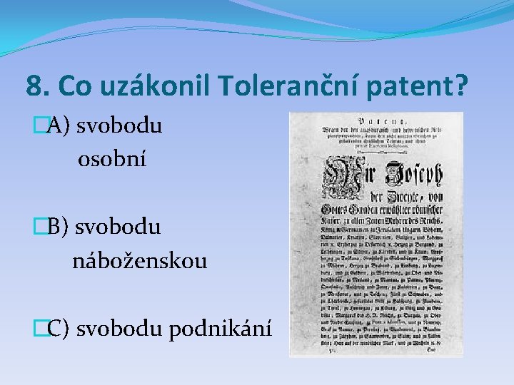 8. Co uzákonil Toleranční patent? �A) svobodu osobní �B) svobodu náboženskou �C) svobodu podnikání