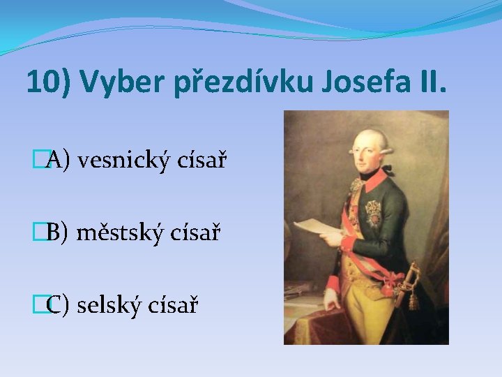 10) Vyber přezdívku Josefa II. �A) vesnický císař �B) městský císař �C) selský císař