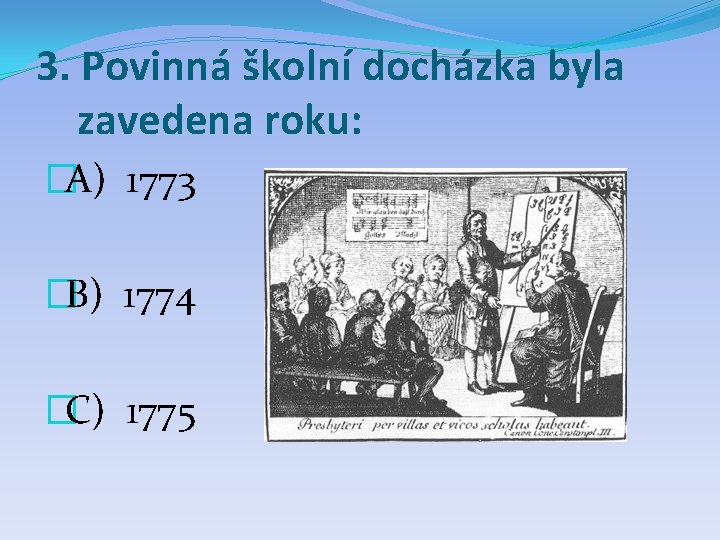 3. Povinná školní docházka byla zavedena roku: �A) 1773 �B) 1774 �C) 1775 