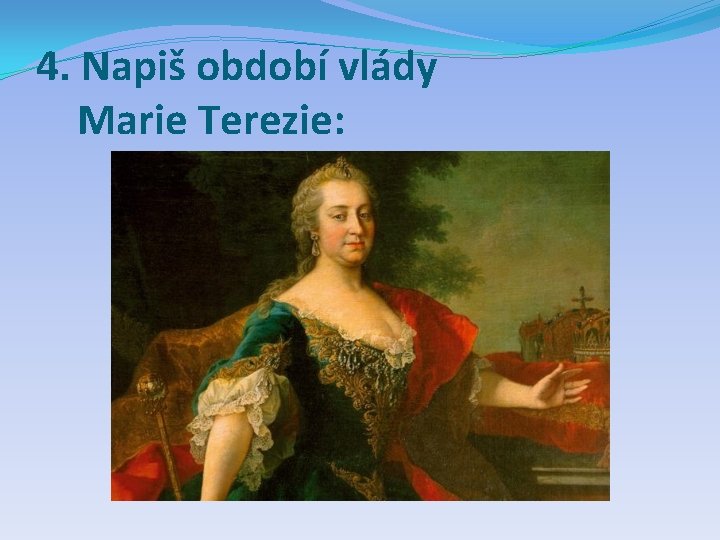 4. Napiš období vlády Marie Terezie: 