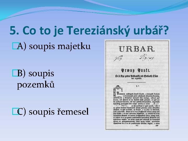 5. Co to je Tereziánský urbář? �A) soupis majetku �B) soupis pozemků �C) soupis