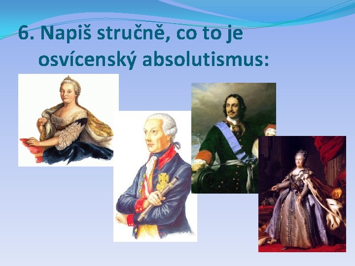 6. Napiš stručně, co to je osvícenský absolutismus: 