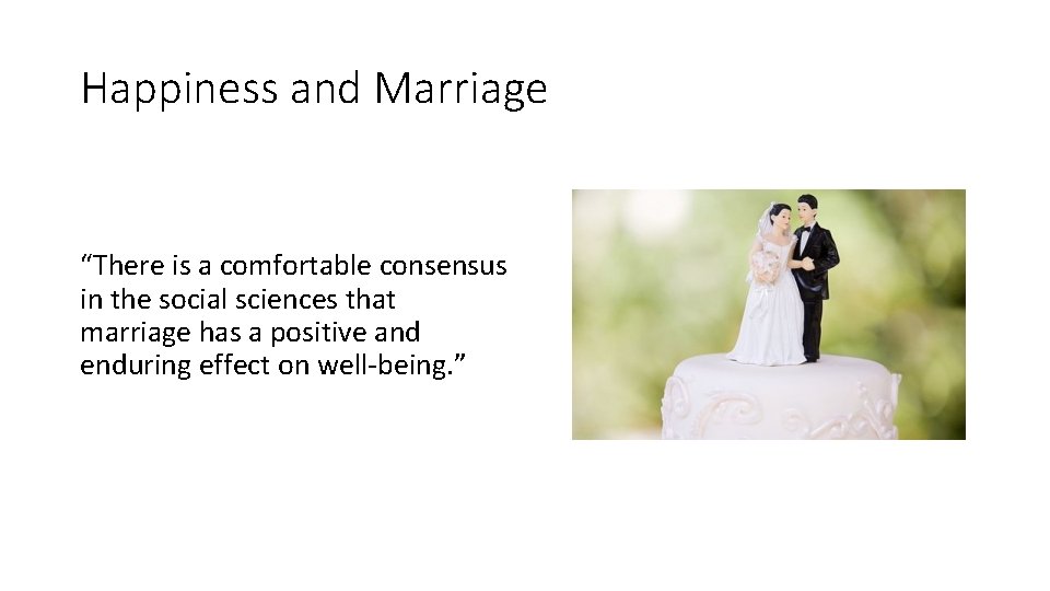Happiness and Marriage “There is a comfortable consensus in the social sciences that marriage