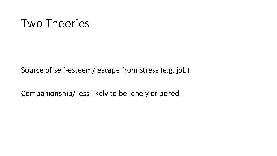 Two Theories Source of self-esteem/ escape from stress (e. g. job) Companionship/ less likely